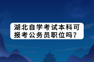 湖北自學(xué)考試本科可報(bào)考公務(wù)員職位嗎？