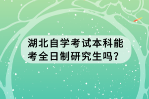 湖北自學(xué)考試本科能考全日制研究生嗎？