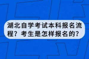 湖北自學(xué)考試本科報名流程？考生是怎樣報名的？