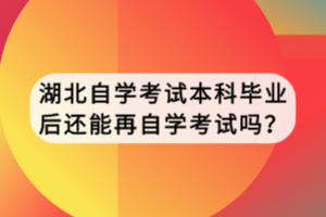 湖北自學(xué)考試本科畢業(yè)后還能再自學(xué)考試嗎？