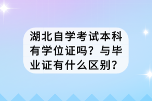 湖北自學(xué)考試本科有學(xué)位證嗎？與畢業(yè)證有什么區(qū)別？