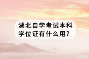 湖北自學(xué)考試本科學(xué)位證有什么用？