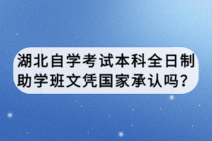 湖北自學(xué)考試本科全日制助學(xué)班文憑國家承認(rèn)嗎？
