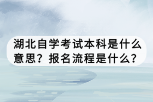 湖北自學(xué)考試本科是什么意思？報(bào)名流程是什么？