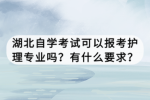 湖北自學(xué)考試可以報(bào)考護(hù)理專業(yè)嗎？有什么要求？