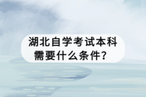 湖北自學(xué)考試本科需要什么條件？