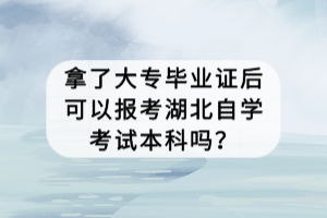 拿了大專畢業(yè)證后可以報(bào)考湖北自學(xué)考試本科嗎？