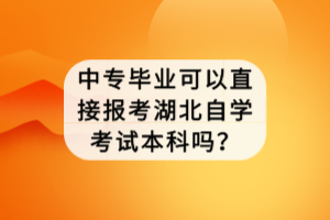 中專畢業(yè)可以直接報考湖北自學(xué)考試本科嗎？