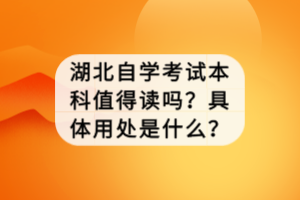 湖北自學考試本科值得讀嗎？具體用處是什么？