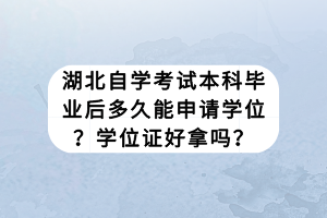 湖北自學(xué)考試本科畢業(yè)后多久能申請學(xué)位？學(xué)位證好拿嗎？