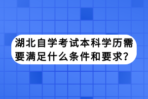 湖北自學考試本科學歷需要滿足什么條件和要求？