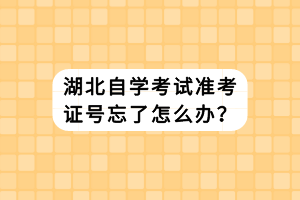 湖北自學(xué)考試準(zhǔn)考證號(hào)忘了怎么辦？