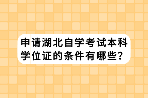 申請(qǐng)湖北自學(xué)考試本科學(xué)位證的條件有哪些？