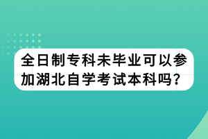 全日制?？莆串厴I(yè)可以參加湖北自學(xué)考試本科嗎？
