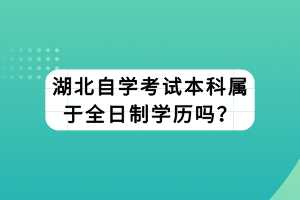 湖北自學(xué)考試本科屬于全日制學(xué)歷嗎？