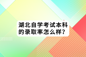 湖北自學(xué)考試本科的錄取率怎么樣？