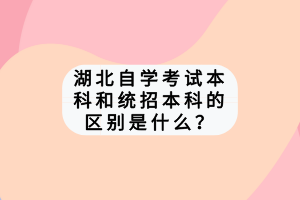 湖北自學(xué)考試本科和統(tǒng)招本科的區(qū)別是什么？