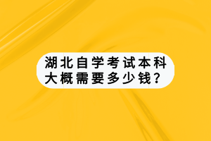 湖北自學(xué)考試本科大概需要多少錢？