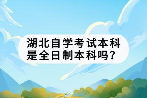 湖北自學考試本科是全日制本科嗎？