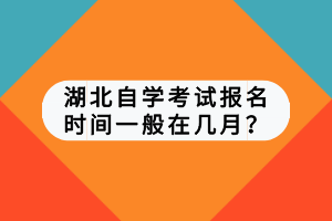 湖北自學(xué)考試報(bào)名時(shí)間一般在幾月？