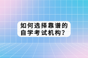 如何選擇靠譜的自學(xué)考試機構(gòu)？