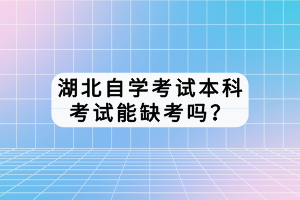 湖北自學考試本科考試能缺考嗎？