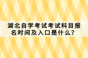 湖北自學考試考試科目報名時間及入口是什么？