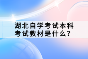 湖北自學(xué)考試本科考試教材是什么？