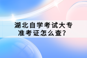 湖北自學(xué)考試大專準(zhǔn)考證怎么查？