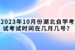 2023年10月份湖北自學考試考試時間在幾月幾號？