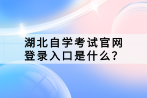 湖北自學(xué)考試官網(wǎng)登錄入口是什么？