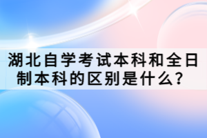 湖北自學(xué)考試本科和全日制本科的區(qū)別是什么？