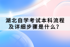 湖北自學考試本科流程及詳細步驟是什么？