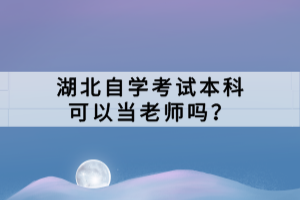 湖北自學考試本科可以當老師嗎？