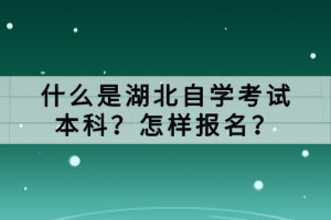 什么是湖北自學(xué)考試本科？怎樣報(bào)名？