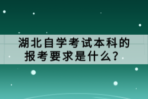 湖北自學(xué)考試本科的報(bào)考要求是什么？