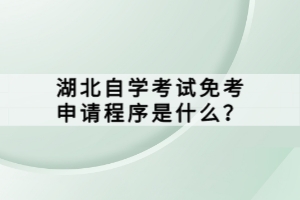 湖北自學(xué)考試免考申請(qǐng)程序是什么？