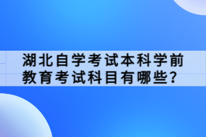 湖北自學(xué)考試本科學(xué)前教育考試科目有哪些？