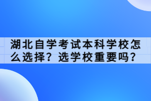 湖北自學(xué)考試本科學(xué)校怎么選擇？選學(xué)校重要嗎？