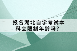 報名湖北自學考試本科會限制年齡嗎？