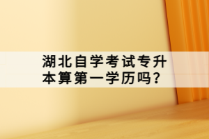 湖北自學考試專升本算第一學歷嗎？