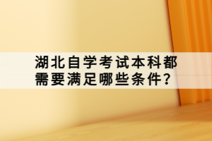 湖北自學(xué)考試本科都需要滿足哪些條件？