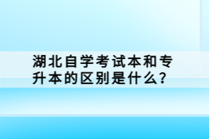 湖北自學考試本科和專升本的區(qū)別是什么？