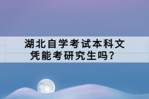 湖北自學(xué)考試本科文憑能考研究生嗎？