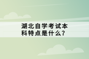 湖北自學(xué)考試本科特點(diǎn)是什么？