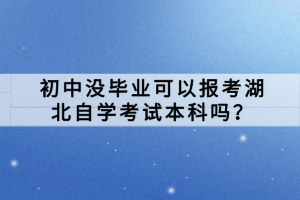 初中沒畢業(yè)可以報(bào)考湖北自學(xué)考試本科嗎？