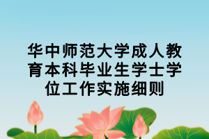 華中師范大學(xué)成人教育本科畢業(yè)生學(xué)士學(xué)位工作實施細(xì)則