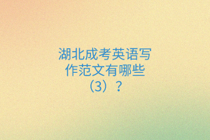 湖北成考英語(yǔ)寫(xiě)作范文有哪些（3）？