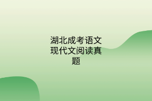 湖北成考語(yǔ)文現(xiàn)代文閱讀真題