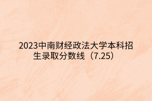 2023中南財經政法大學本科招生錄取分數線（7.25）